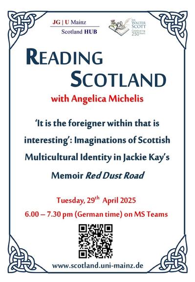 Reading Scotland
with Angelica Michelis

'It is the foreigner within that is interesting': Imaginations of Scottish Multicultural Identity in Jackie Kay's Memoir Red Dust Road

Tuesday, 29th April 2025
6–7:30 pm (German time) on MS Teams

www.scotland.uni-mainz.de