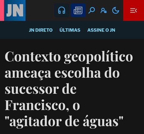 Print screen de uma notícia do JN, onde se lê no título: "Contexto geopolítico ameaça escolha do sucessor de Francisco, o "agitador de águas".