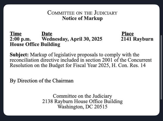 A notice of markup from the Committee on the Judiciary detailing a meeting scheduled for April 30, 2025, at 2:00 p.m. at the House Office Building, regarding legislative proposals for the budget for Fiscal Year 2025.