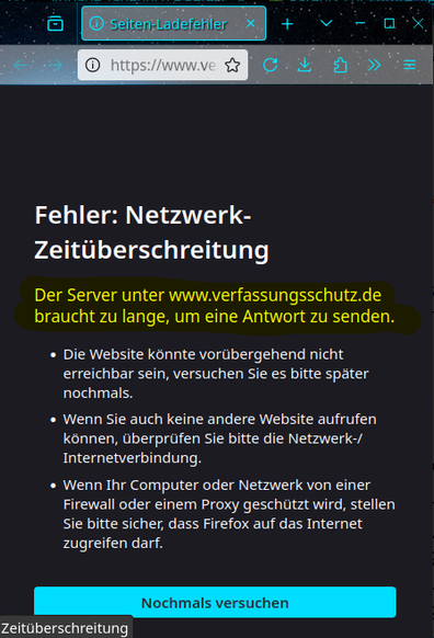 Das Bild zeigt einen Screenshot mit einem Browser, der die URL

https://www.verfassungsschutz.de/SharedDocs/pressemitteilungen/DE/2025/pressemitteilung-2025-05-02.html

laden sollte, auf der ein Verfassungsschutzbericht herunter geladen werden können soll, der die „Alternative für Deutschland“ als gesichert rechtsextremistische Bestrebung einstuft. 

Die Seite liefert aber die Fehlermeldung

"
Fehler: Netzwerk-Zeitüberschreitung
Der Server unter www.verfassungsschutz.de braucht zu lange, um eine Antwort zu senden.

..
"
was üblicherweise auf eine Serverüberlastung schließen lässt.