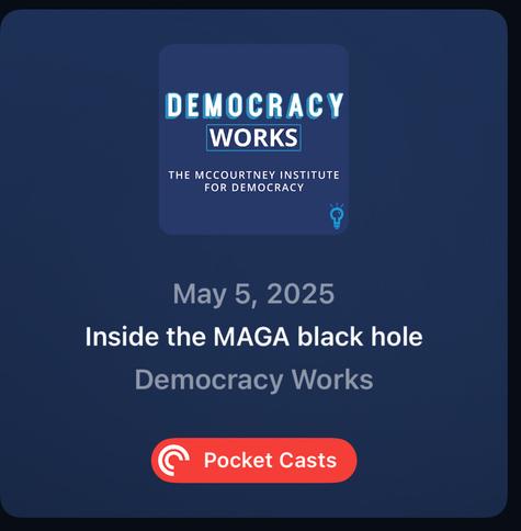 An image depicting a podcast titled "Democracy Works," featuring the subtitle "Inside the MAGA black hole," with a date of May 5, 2025. The design includes a logo from the McCourtney Institute for Democracy and a Pocket