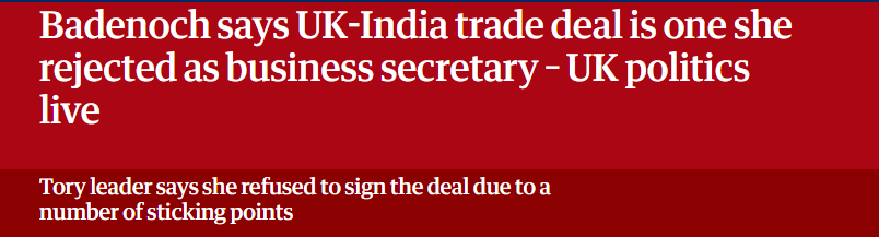 Badenoch says UK-India trade deal is one she
rejected as business secretary - UK politics
live

Tory leader says she refused to sign the deal duetoa

number of sticking points