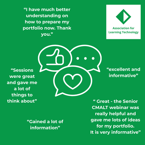 Feedback: “I have much better understanding on how to prepare my portfolio now. Thank you.”, “Sessions were great and gave me a lot of things to think about”, “ Great - the Senior CMALT webinar was really helpful and gave me lots of ideas for my portfolio.
It is very informative”