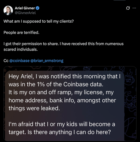 @GivnerAriel What am | supposed to tell my clients? People are terrified. | got their permission to share. | have received this from numerous scared individuals. Cc @coinbase @brian_armstrong 

Hey Ariel, | was notified this morning that | was in the 1% of the Coinbase data. It is my on and off ramp, my license, my home address, bank info, amongst other things were leaked. I'm afraid that | or my kids will become a target. Is there anything | can do here?