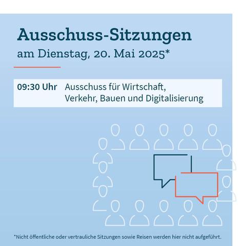 Grafik in Blautönen mit dem Termin der Ausschusssitzung am Dienstag, 20. Mai 2025: 9:30 Uhr: Ausschuss für Wirtschaft, Verkehr, Bauen und Digitalisierung. Dazu der Hinweis, dass nicht öffentliche oder vertrauliche Sitzungen sowie Reisen nicht aufgeführt werden.