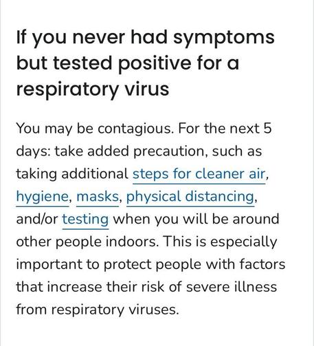 Screenshot from the link:

If you never had symptoms but tested positive for a respiratory virus
You may be contagious. For the next 5 days: take added precaution, such as taking additional steps for cleaner air, hygiene, masks, physical distancing, and/or testing when you will be around other people indoors. This is especially important to protect people with factors that increase their risk of severe illness
from respiratory viruses.