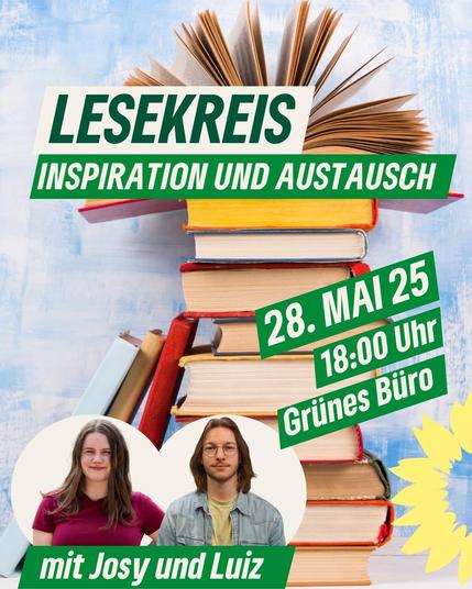Plakat für eine Veranstaltung mit dem Titel „Lesekreis – Inspiration und Austausch“. Im Hintergrund ein Stapel aufgeschlagener und geschlossener Bücher. Rechts unten das Datum „28. Mai 25“, die Uhrzeit „18:00 Uhr“ und der Ort „Grünes Büro“. Unten im Bild sind zwei Personen (eine Frau und ein Mann) in einem weißen Kreis zu sehen, mit dem Text „mit Josy und Luiz“. In der Ecke unten rechts ist das Logo der Grünen Partei mit einer gelben Sonnenblume sichtbar.