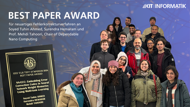 Foto von Prof. Mehdi Tahoori und seinen Mitarbeitenden. Daneben ein Text:
BEST PAPER AWARD
für neuartiges Fehlerkorrekturverfahren an
Soyed Tuhin Ahmed, Surendra Hemaram und
Prof. Mehdi Tahoori, Chair of Dependable
Nano Computing

IEEE VLSI TEST SYMPOSIUM 2024
BEST PAPER AWARD
NN-ECC: Embedding Error
Correction Codes in Neural
Network Weight Memories
Using Multi-task Learning
Soyed Tuhin AHMED
Surendra HEMARAM
Mehdi TAHOORI