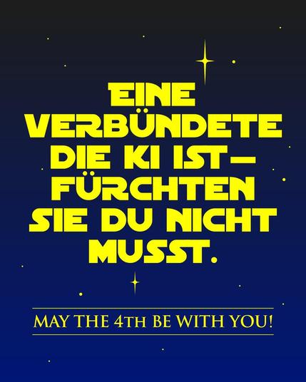 Im Stil von Star Wars steht auf einer blauen Grafik mit Sternen im Hintergrund:"Eine Verbündete die KI ist – Fürchten sie Du nicht musst." Unten steht auf der Grafik in englisch: "May the 4th be with you!" in Anspielung auf den Jedi-Spruch: "May the force be with you."