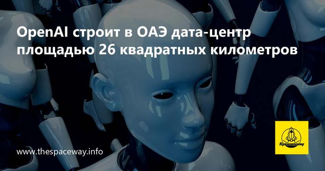 OpenAI строит в ОАЭ дата-центр площадью 26 квадратных километров