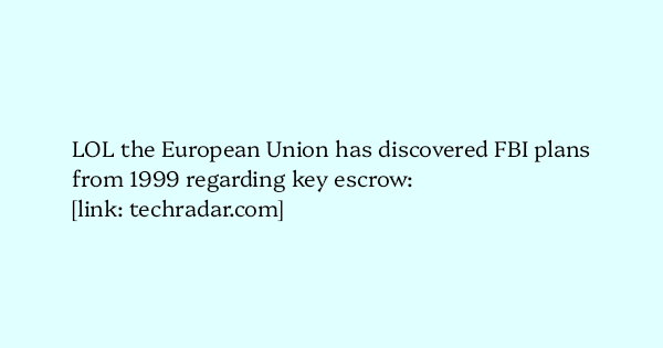 image text: LOL the European Union has discovered FBI plans from 1999 regarding key escrow:



https://www.techradar.com/vpn/vpn-privacy-security/the-eu-wants-to-decrypt-your-private-data-by-2030