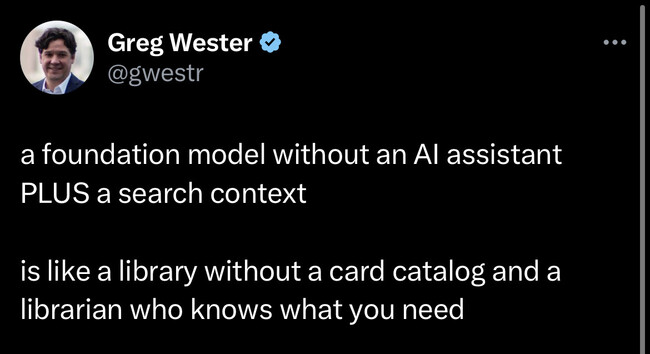 Greg Wester @gwestr
a foundation model without an Al assistant
PLUS a search context
is like a library without a card catalog and a librarian who knows what you need