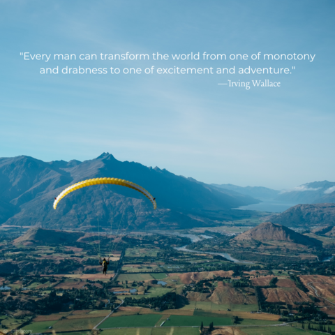 A single person is paragliding in the foreground, their fabric wing a bright yellow above. Beyond them is a lush, green, and mountainous landscape. There's crops, some small roads, a river, a lake, and many mountain foothills in the landscape, underneath a big clear blue sky. The quote on the photo reads, "Every man can transform the world from one of monotony and drabness to one of excitement and adventure." by Irving Wallace.