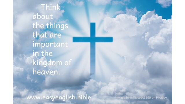 Background is a photo of white fluffy clouds in a blue sky, with an image of a large, blue Christian cross in the middle. Text says, “Think about the things that are important in the kingdom of heaven" Footer says www.easyenglish.bible. Photo credit is "Photo by jeffjacobs1990 on Pixabay".