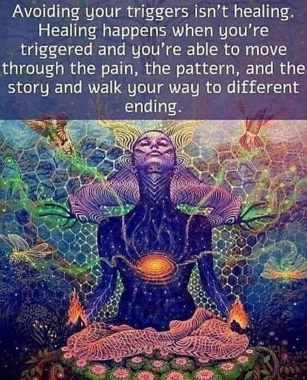 Avoiding your triggers isnâ€™t healing. ~ Healing happens when you're triggered and you're able to move through the pain, the pattern, and the story and walk your way to different ending.