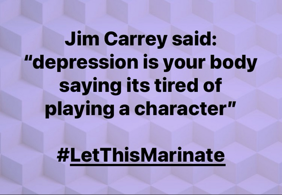 Jim Carrey said:
"depression is your body
saying its tired of
playing a character"
#LetThisMarinate