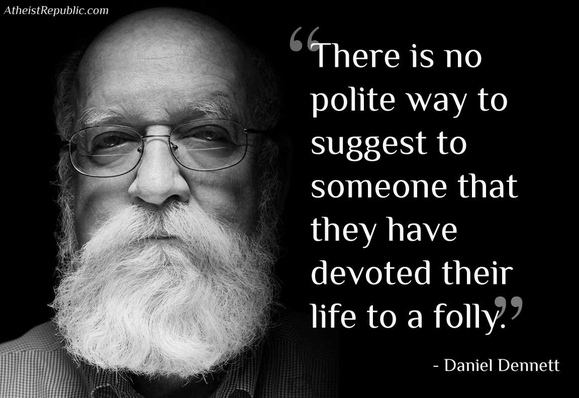 “There is no polite way to suggest to someone that they have devoted their life to a folly."

-- Daniel Dennett