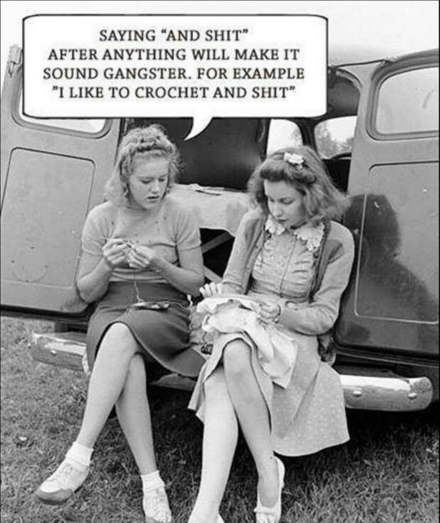 Saying "and shit" after anything will make it sound gangster. For example "I like to crochet and shit"
[Old 1950/60's photo of two ladies sitting in the open back of a panel van crocheting]