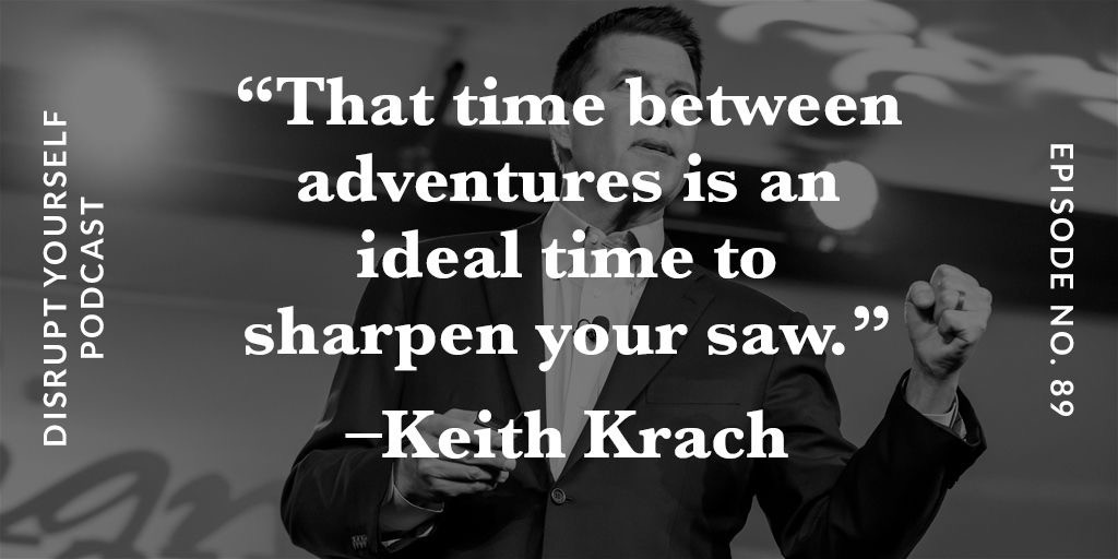 DISRUPT YOURSELF<br>PODCAST<br>"That time between adventures is an ideal time to sharpen your saw."<br>-Keith Krach