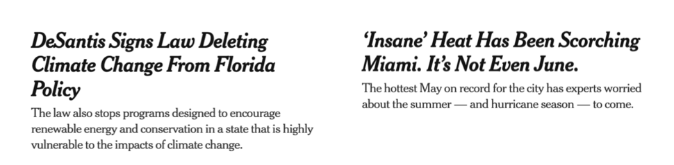 two headlines:
DeSantis Signs Law Deleting 
Climate Change From Florida Policy

‘Insane’ Heat Has Been Scorching Miami.  It's Not Even June

