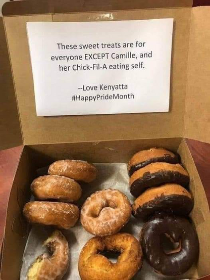 These sweet treats are for everyone EXCEPT Camille, and her Chick-Fil-A eating self.

-- Love Kenyatta
#HappyPrideMonth

[Photo of a box of donuts with this sign inside the lid]
