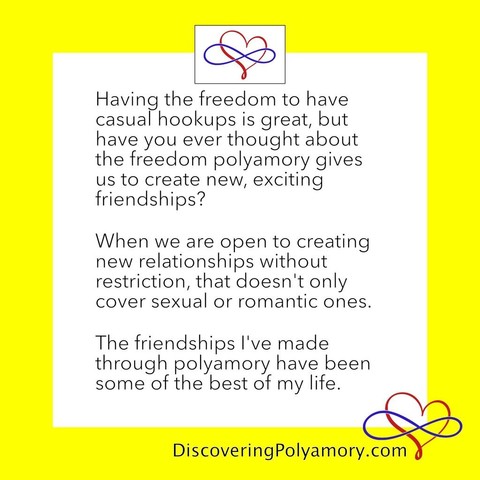 Having the freedom to have casual hookups is great, but have you ever thought about the freedom polyamory gives us to create new, exciting friendships?   When we are open to creating new relationships without restriction, that doesn't only cover sexual or romantic ones.   The friendships I've made through polyamory have been some of the best of my life.