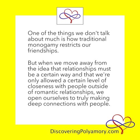 One of the things we don't talk about much is how traditional monogamy restricts our friendships.   But when we move away from the idea that relationships must be a certain way and that we're only allowed a certain level of closeness with people outside of romantic relationships, we open ourselves to truly making deep connections with people. 