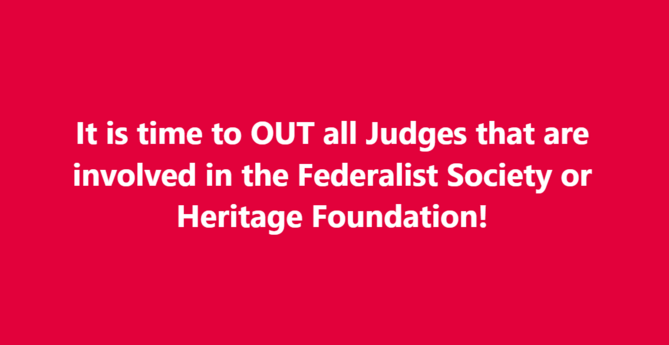 It is time to OUT all Judges that are involved in the Federalist Society or Heritage Foundation! 