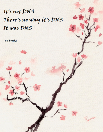 A watercolor painting of some cherry blossoms, with a haiku:

It's not DNS
There's no way it's DNS
It was DNS

- SSBroski