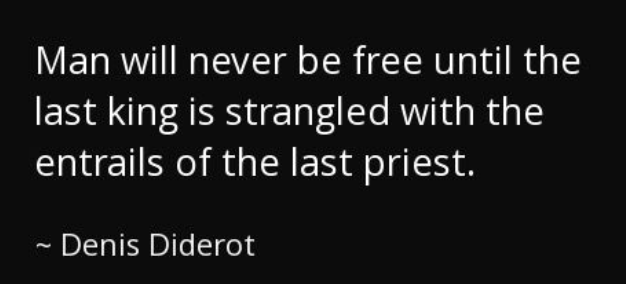 Man will never be free until the last king is strangled with the entrails of the last priest.
~ Denis Diderot