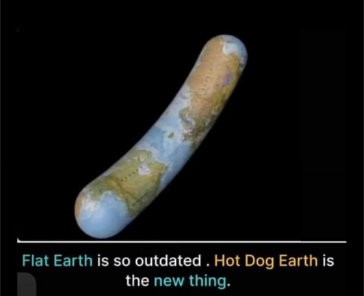 A globe (of the earth) stretched out into a hot dog shape

Caption: Flat Earth is so outdated. Hot Dog Earth is the new thing.