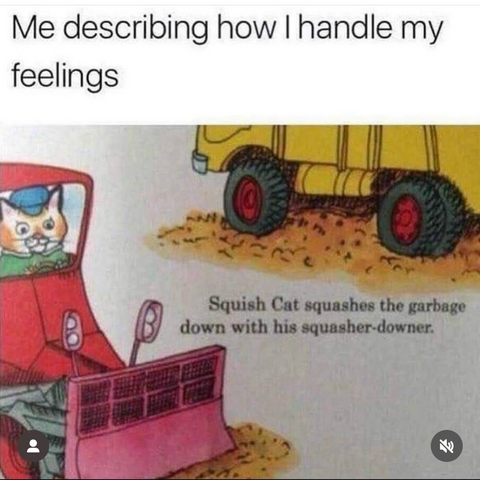 Richard Scarry illustration of cat driving bulldozer with dump truck in background. Text- How I deal with feelings.  Squash cat squashes the garbage down with his squasherdowner.  