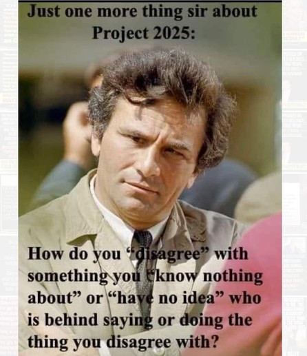 A meme with a photo of actor Peter Falk as Columbo and in black lettering, the question from Columbo to Donald Trump is “Just one more thing, sir, about Project 2025. How do you “disagree” with something you “know nothing about” or “have no idea” who is behind saying or doing the thing you disagree with? 