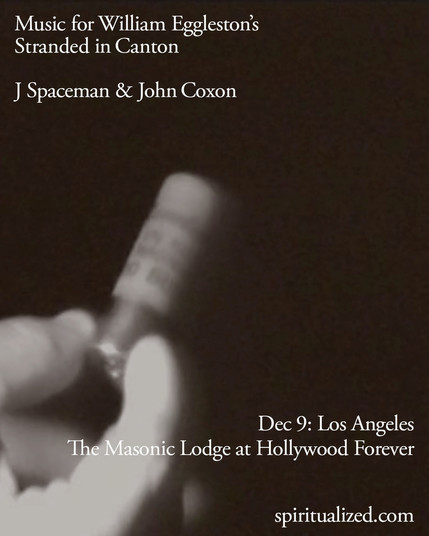 Music for William Eggleston's Stranded in Canton 

J Spaceman & John Coxon 
Dec 9: Los Angeles
The Masonic Lodge at Hollywood Forever

spiritualized.com 