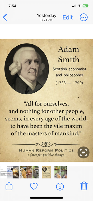An image of Scottish economist and philosopher Adam Smith (1723-1790) with a quote attributed to him. 

“All for ourselves and nothing for other people seems, in every age of the world, to have been the vile maxim of mankind.” 