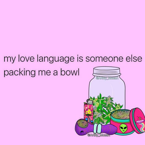 my love language is someone else packing me a bowl 
[image includes a jar with cannabis, a grinder, a lighter, and a glass pipe with green in the bowl]