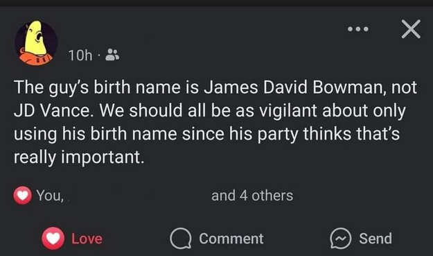 The guy's birth name is James David Bowman, not JD Vance. We should all be as vigilant about only using his birth name since his party thinks that's really important.