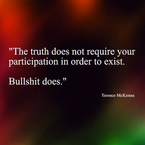 The truth does not require your participation in order to exist.
Bullshit does.