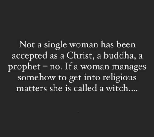 Not a single woman has been accepted as a Christ, a Buddha, a prophet — no. If a woman manages somehow to get into religious matters she is called a witch….
