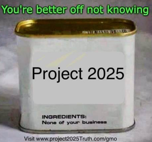 You're better off not knowing
Project 2025
INGREDIENTS:
None of your business
Visit www.project2025Truth.com
