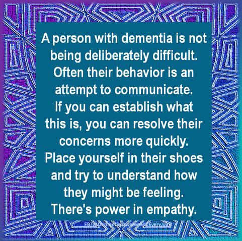 A person with dementia is not being deliberately difficult. Often their behavior is an attempt to communicate. If you can establish what this is, you can resolve their concerns more quickly. Place yourself in their shoes and try to understand how they might be feeling. There's power in empathy.