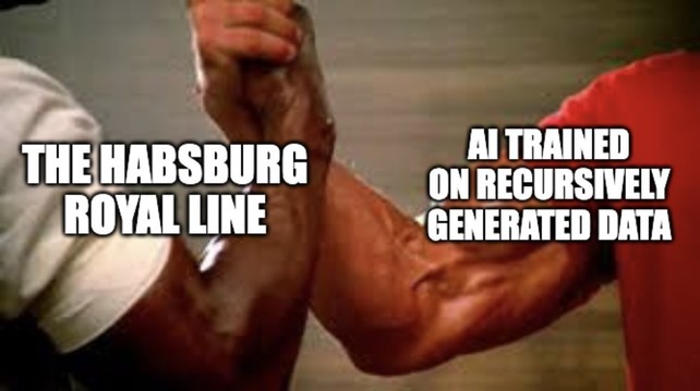 THE HABSBURG ROYAL LINE

*shaking hands with*

AI TRAINED ON RECURSIVELY GENERATED DATA