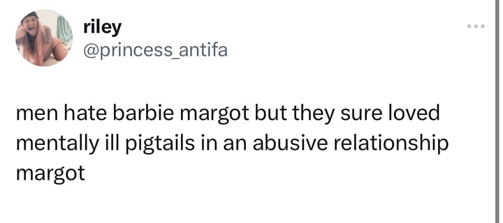 \ riley \
@princess antifa 

men hate barbie margot but they sure loved mentally ill pigtails in an abusive relationship margot 