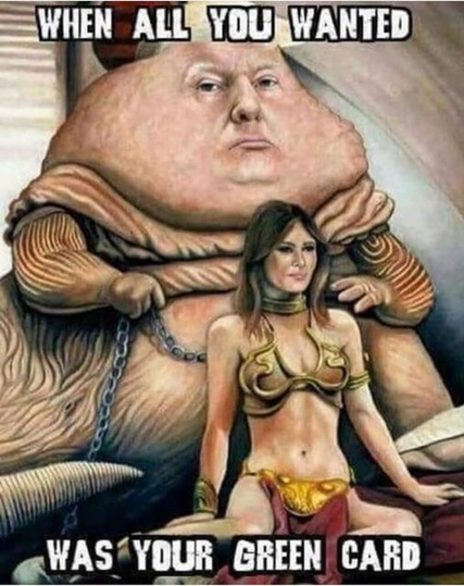 [Illustration depicting Donald Trump as Jabba the Hutt and Melania Trump as Princess Leia in classic Star Wars trope]

When all you wanted was your green card