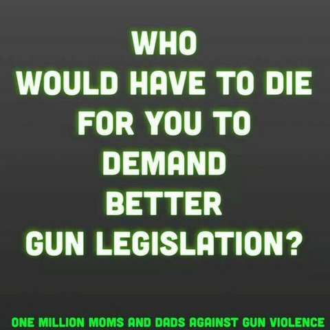 WHO WOULD HAVE TO DIE FOR YOU TO DEMAND BETTER GUN LEGISLATION? 

One Million Moms and Dads against Gun Violence