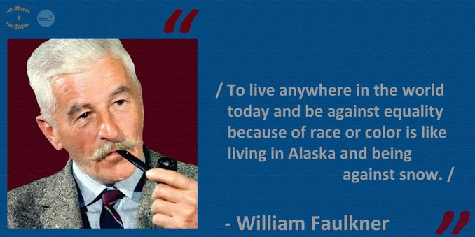 A photo of author William Faulkner with a quote attributed to him. 


“To live anywhere in the world today and be against equality because of race or color is like living in Alaska and being against snow.”