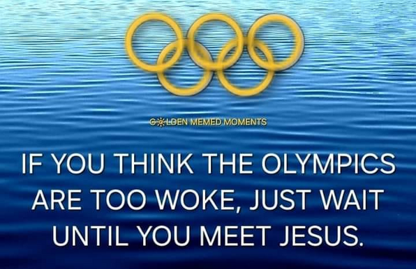 IF YOU THINK THE OLYMPICS ARE TOO WOKE, JUST WAIT UNTIL YOU MEET JESUS. 