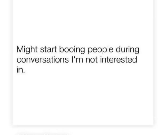 Might start booing people during conversations I'm not interested in. 