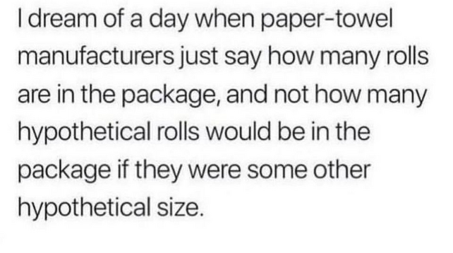 I dream of a day when paper-towel manufacturers just say how many rolls are in the package, and not how many hypothetical rolls would be in the package if they were some other hypothetical size. 