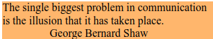 The single biggest problem in communication is the illusion that it has taken place. 
George Bernard Shaw 